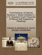 Commissioner Of Internal Revenue V. Moritz (charles E.) U.s. Supreme Court Transcript Of Record With Supporting Pleadings di Erwin N Griswold, Ruth Bader Ginsburg edito da Gale, U.s. Supreme Court Records