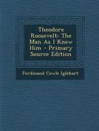 Theodore Roosevelt: The Man as I Knew Him di Ferdinand Cowle Iglehart edito da Nabu Press