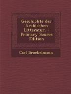 Geschichte Der Arabischen Litteratur. di Carl Brockelmann edito da Nabu Press