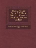 The Life and Art of William Merritt Chase - Primary Source Edition di Katharine Metcalf Roof, William Merritt Chase edito da Nabu Press