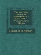 The Maritime History of Massachusetts: 1783-1860 - Primary Source Edition di Samuel Eliot Morison edito da Nabu Press