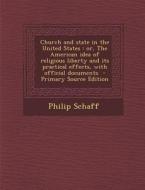 Church and State in the United States: Or, the American Idea of Religious Liberty and Its Practical Effects, with Official Documents - Primary Source di Philip Schaff edito da Nabu Press