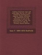Leading American Cases and Notes Upon the Law of Wills: Embracing Testamentary Capacity, Undue Influence, the Admission of Oral Testimony in Aid of th di Isaac F. 1804-1876 Redfield edito da Nabu Press