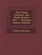 The Steam Turbine, the Rede Lecture 1911 - Primary Source Edition di Charles Parsons edito da Nabu Press