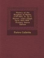History of the Kingdom of Naples, 1734-1825, Tr. by S. Horner, with a Suppl, Parts 1825-1856 di Pietro Colletta edito da Nabu Press