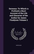 Sermons. To Which Is Prefixed A Short Account Of The Life And Character Of The Author By James Finalyson Volume 2 di Hugh Blair edito da Palala Press