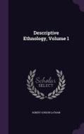 Descriptive Ethnology, Volume 1 di Robert Gordon Latham edito da Palala Press