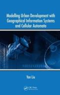 Modelling Urban Development with Geographical Information Systems and Cellular Automata di Yan Liu edito da CRC Press