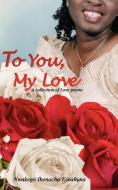 TO YOU, MY LOVE di Nwakego Ihenacho Ezeanuna edito da AuthorHouse