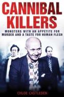 Cannibal Killers: Monsters with an Appetite for Murder and a Taste for Human Flesh di Chloe Castleden edito da SKYHORSE PUB