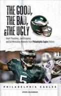 The Good, the Bad, and the Ugly: Philadelphia Eagles: Heart-Pounding, Jaw-Dropping, and Gut-Wrenching Moments from Philadelphia Eagles History di Steve Silverman edito da Triumph Books (IL)