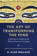 The Art of Transforming the Mind: A Meditator's Guide to the Tibetan Practice of Lojong di B. Alan Wallace edito da SHAMBHALA