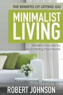 Minimalist Living Simplify Your Life by Decluttering Your Home: The Benefits of Letting Go di Robert Johnson edito da SPEEDY PUB LLC