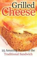 Grilled Cheese: 25 Amazing Twists of the Traditional Sandwich di Gordon Rock edito da INDEPENDENTLY PUBLISHED