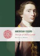 American Cicero: The Life of Charles Carroll di Bradley J. Birzer edito da INTERCOLLEGIATE STUDIES INST