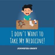 I DON'T WANT TO TAKE MY MEDICINE! di Jennifer Groff edito da Gotham Books