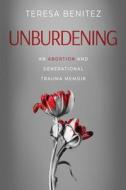 Unburdening: An Abortion and Generational Trauma Memoir di Teresa Benitez edito da MINDSTIR MEDIA