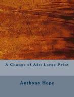 A Change of Air: Large Print di Anthony Hope edito da Createspace Independent Publishing Platform