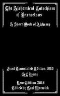 The Alchemical Catechism of Paracelsus: A Short Work of Alchemy di Unknown Author edito da Createspace Independent Publishing Platform