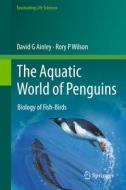 The Aquatic World of Penguins di Rory P Wilson, David G Ainley edito da Springer International Publishing