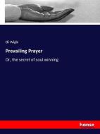 Prevailing Prayer di Eli Wigle edito da hansebooks