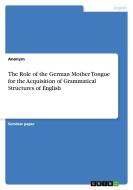 The Role of the German Mother Tongue for the Acquisition of Grammatical Structures of English di Anonym edito da GRIN Verlag