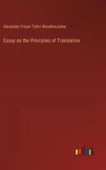 Essay on the Principles of Translation di Alexander Fraser Tytler Woodhouselee edito da Outlook Verlag