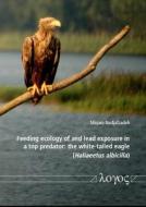 Feeding Ecology of and Lead Exposure in a Top Predator: The White-Tailed Eagle (Haliaeetus Albicilla) di Mirjam Nadjafzadeh edito da Logos Verlag Berlin