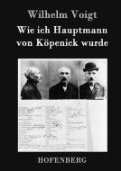 Wie ich Hauptmann von Köpenick wurde di Wilhelm Voigt edito da Hofenberg