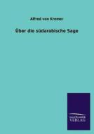 Über die südarabische Sage di Alfred Von Kremer edito da TP Verone Publishing
