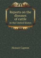 Reports On The Diseases Of Cattle In The United States di Horace Capron edito da Book On Demand Ltd.