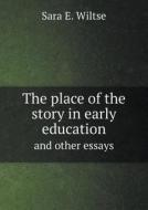The Place Of The Story In Early Education And Other Essays di Sara E Wiltse edito da Book On Demand Ltd.