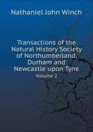 Transactions Of The Natural History Society Of Northumberland, Durham And Newcastle Upon Tyne Volume 2 di Nathaniel John Winch edito da Book On Demand Ltd.