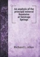 An Analysis Of The Principal Mineral Fountains At Saratoga Springs di Author Richard L Allen edito da Book On Demand Ltd.