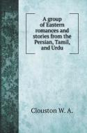 A group of Eastern romances and stories from the Persian, Tamil, and Urdu di A. Clouston W. edito da Book on Demand Ltd.