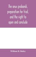 The onus probandi, preparation for trial, and the right to open and conclude di William H. Bailey edito da Alpha Editions