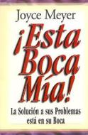 Esta Boca mia!: La Solucion A Sus Problemas Esta en su Boca = This Mouth of Mine! di Joyce Meyer edito da Editorial Unilit