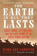 The Earth Is All That Lasts: Crazy Horse, Sitting Bull, and the Last Stand of the Great Sioux Nation di Mark Lee Gardner edito da MARINER BOOKS