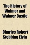 The History Of Walmer And Walmer Castle di Charles Robert Stebbing Elvin edito da General Books Llc