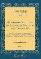 Wilhelm Von Oranien Und Die Anfange Des Aufstandes Der Niederlande, Vol. 1: Inaugural-Dissertation Zur Erlangung Der Doctorwurde Bei Der Philosophisch di Hans Kolligs edito da Forgotten Books