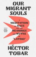Our Migrant Souls: A Meditation on Race and the Meanings and Myths of "Latino" di Héctor Tobar edito da MCD