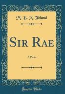 Sir Rae: A Poem (Classic Reprint) di M. B. M. Toland edito da Forgotten Books