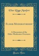 Elder-Moderatorship: A Discussion of the Elder-Moderator Overtures (Classic Reprint) di Elias Riggs Monfort edito da Forgotten Books