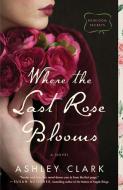 Where the Last Rose Blooms di Ashley Clark edito da BETHANY HOUSE PUBL