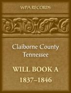 Claiborne County, Tennessee Will Book A, 1837-1846 di WPA Records edito da Heritage Books Inc.