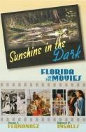Sunshine in the Dark: Florida in the Movies di Susan J. Fernandez, Robert P. Ingalls edito da UNIV PR OF FLORIDA