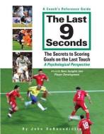 The Last 9 Seconds: A Coach's Reference Guide: The Secrets to Scoring Goals on the Last Touch: A Psychological Perspecti di John DeBenedictis edito da CARDINAL PUBL GROUP