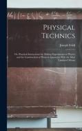 Physical Technics; Or, Practical Instructions for Making Experiments in Physics and the Construction of Physical Apparatus With the Most Limmited Mean di Joseph Frick edito da LEGARE STREET PR