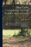 Dragoon Campaigns to the Rocky Mountains: Being a History of the Enlistment, Organization, and First Campaigns of the Regiment of United States Dragoo di James Hildreth edito da LEGARE STREET PR