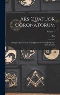 Ars Quatuor Coronatorum: Being the Transactions of the Quatuor Coronati Lodge No. 2076, London; Volume 7 di N. Freemasons Quatuor Coronati Lodge edito da LEGARE STREET PR